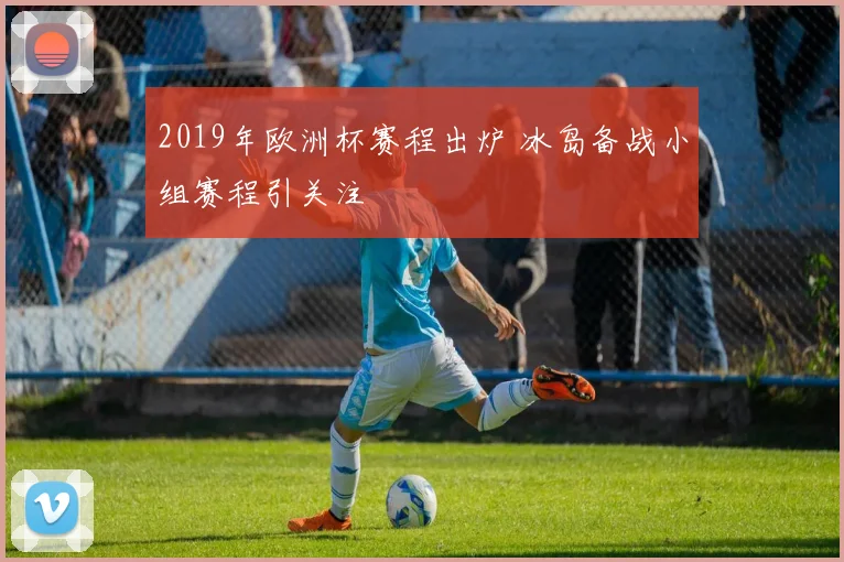 2019年欧洲杯赛程出炉 冰岛备战小组赛程引关注