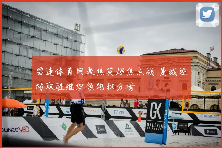 雷速体育网聚焦英超焦点战 曼城逆转取胜继续领跑积分榜