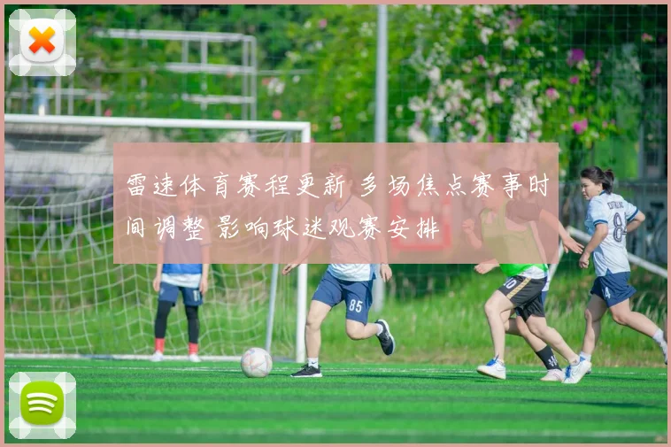 雷速体育赛程更新 多场焦点赛事时间调整 影响球迷观赛安排