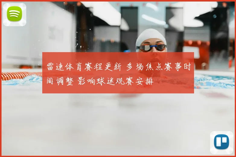 雷速体育赛程更新 多场焦点赛事时间调整 影响球迷观赛安排