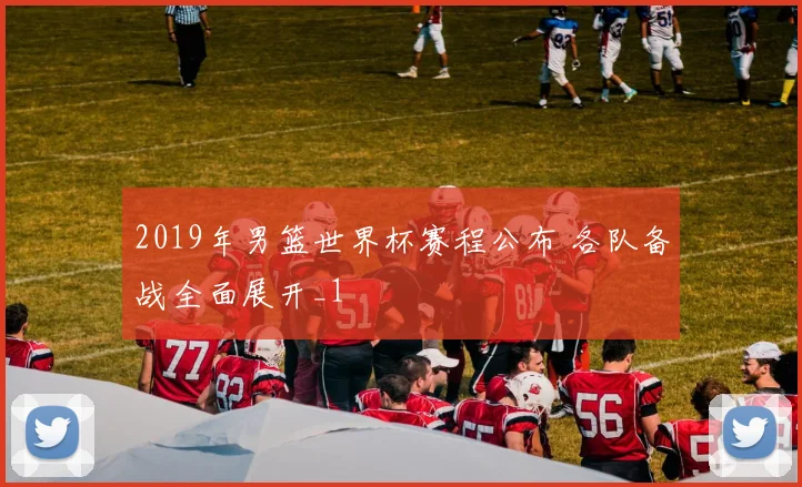 2019年男篮世界杯赛程公布 各队备战全面展开_1