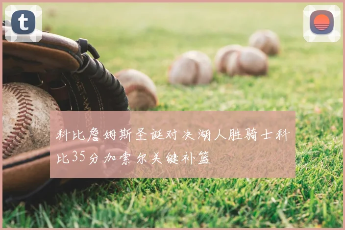 科比詹姆斯圣诞对决湖人胜骑士科比35分加索尔关键补篮