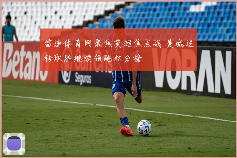 雷速体育网聚焦英超焦点战 曼城逆转取胜继续领跑积分榜