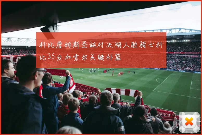 科比詹姆斯圣诞对决湖人胜骑士科比35分加索尔关键补篮