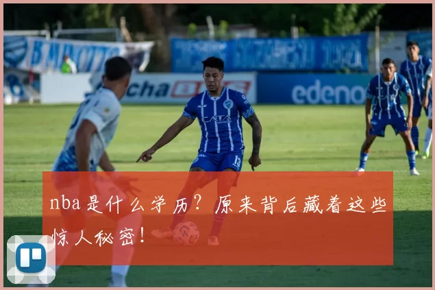 nba是什么学历?原来背后藏着这些惊人秘密!