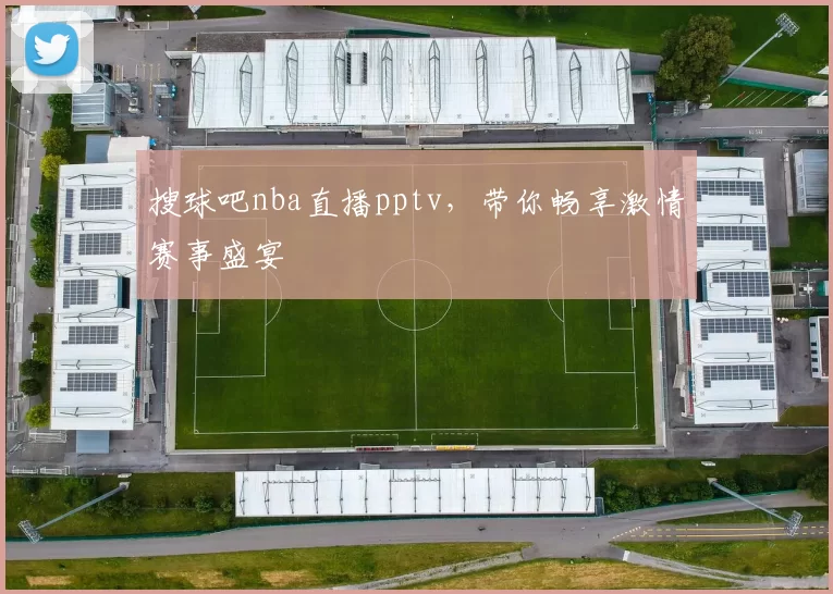 搜球吧nba直播pptv，带你畅享激情赛事盛宴