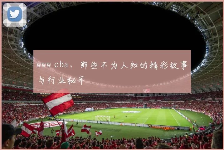 www cba,那些不为人知的精彩故事与行业秘辛