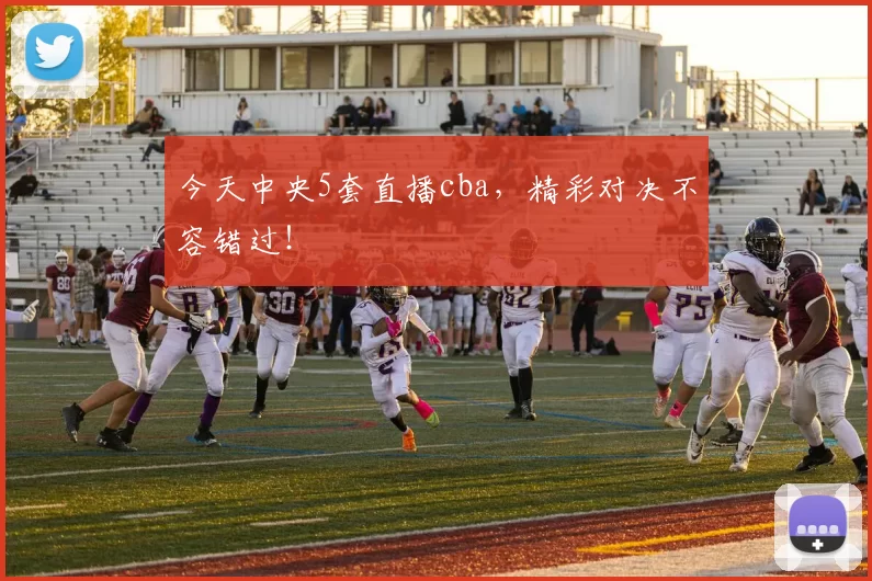 今天中央5套直播cba,精彩对决不容错过!