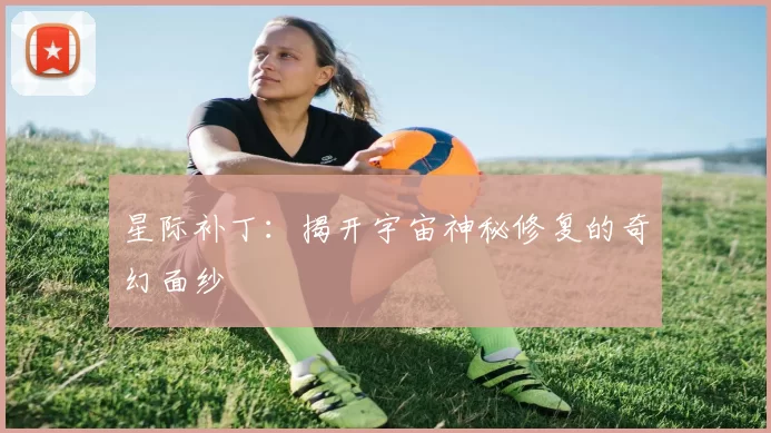 星际补丁：揭开宇宙神秘修复的奇幻面纱