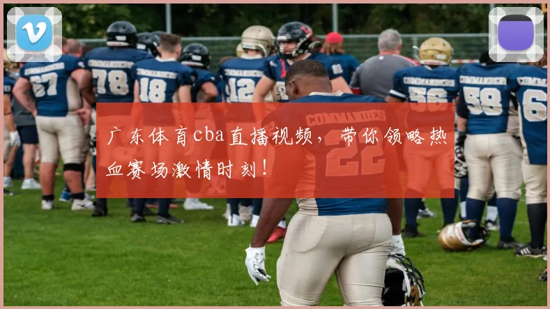 广东体育cba直播视频,带你领略热血赛场激情时刻!